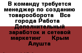 В команду требуется менеджер по созданию товарооборота - Все города Работа » Дополнительный заработок и сетевой маркетинг   . Крым,Алушта